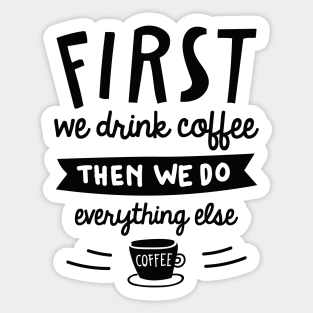 First We Drink Coffee Sticker